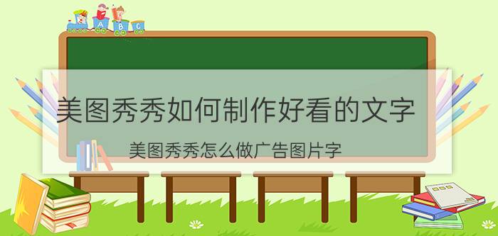 美图秀秀如何制作好看的文字 美图秀秀怎么做广告图片字？